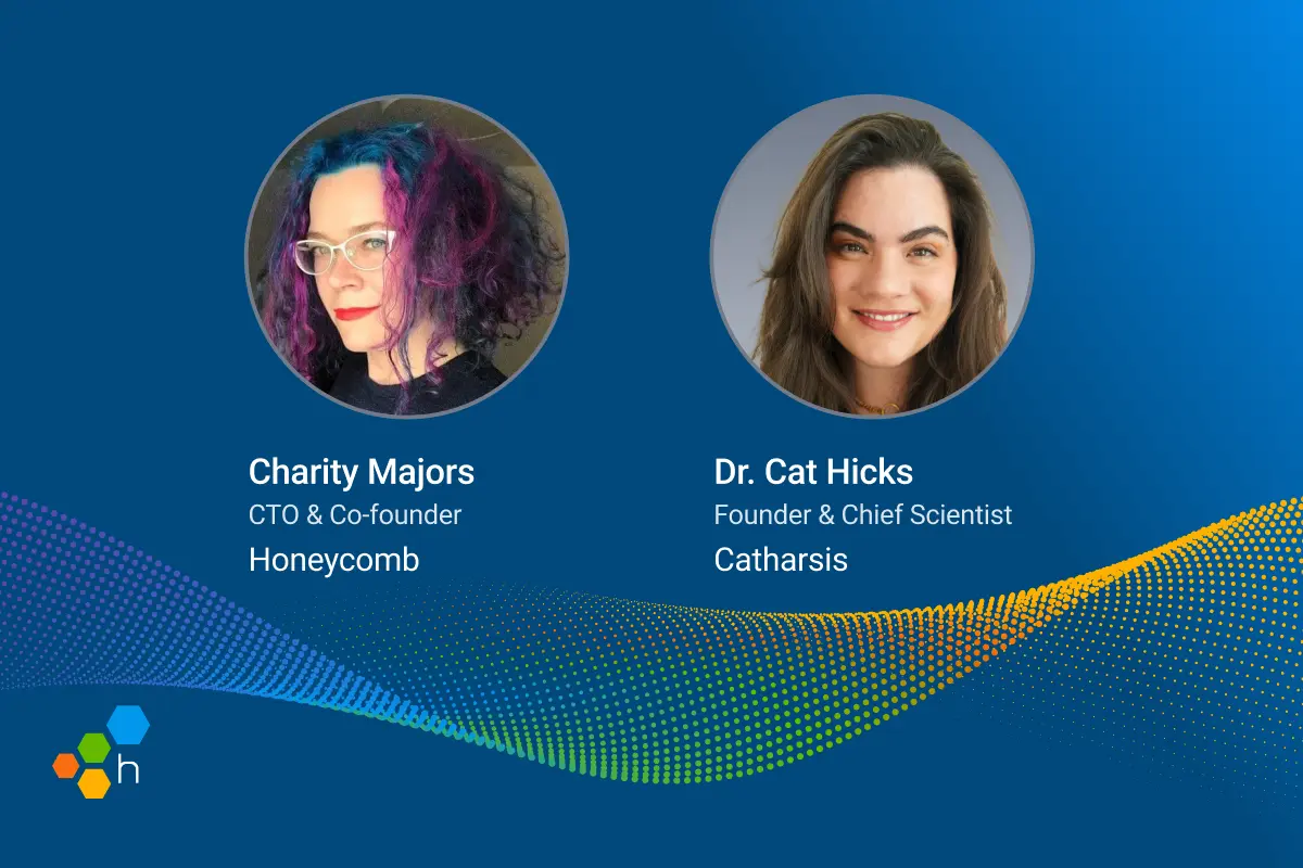 Profile pictures of Charity Majors, CTO & Co-founder Honeycomb, and Dr. Cat Hicks, Founder & Chief Scientist Catharsis.