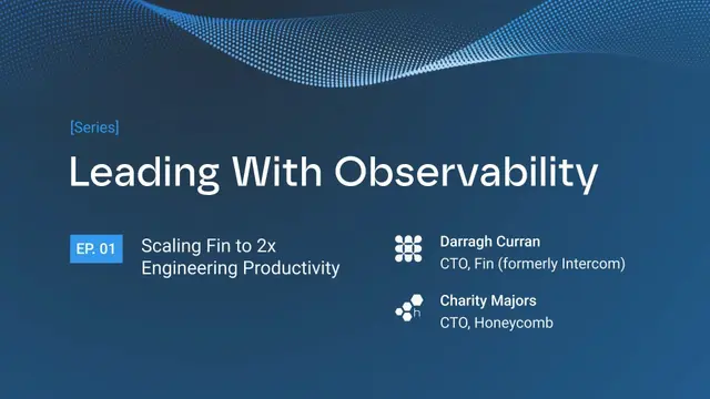 Title slide for the series "Leading With Observability," Episode 1: "Scaling Fin to 2x Engineering Productivity," featuring Darragh Curran (CTO, Fin) and Charity Majors (CTO, Honeycomb).