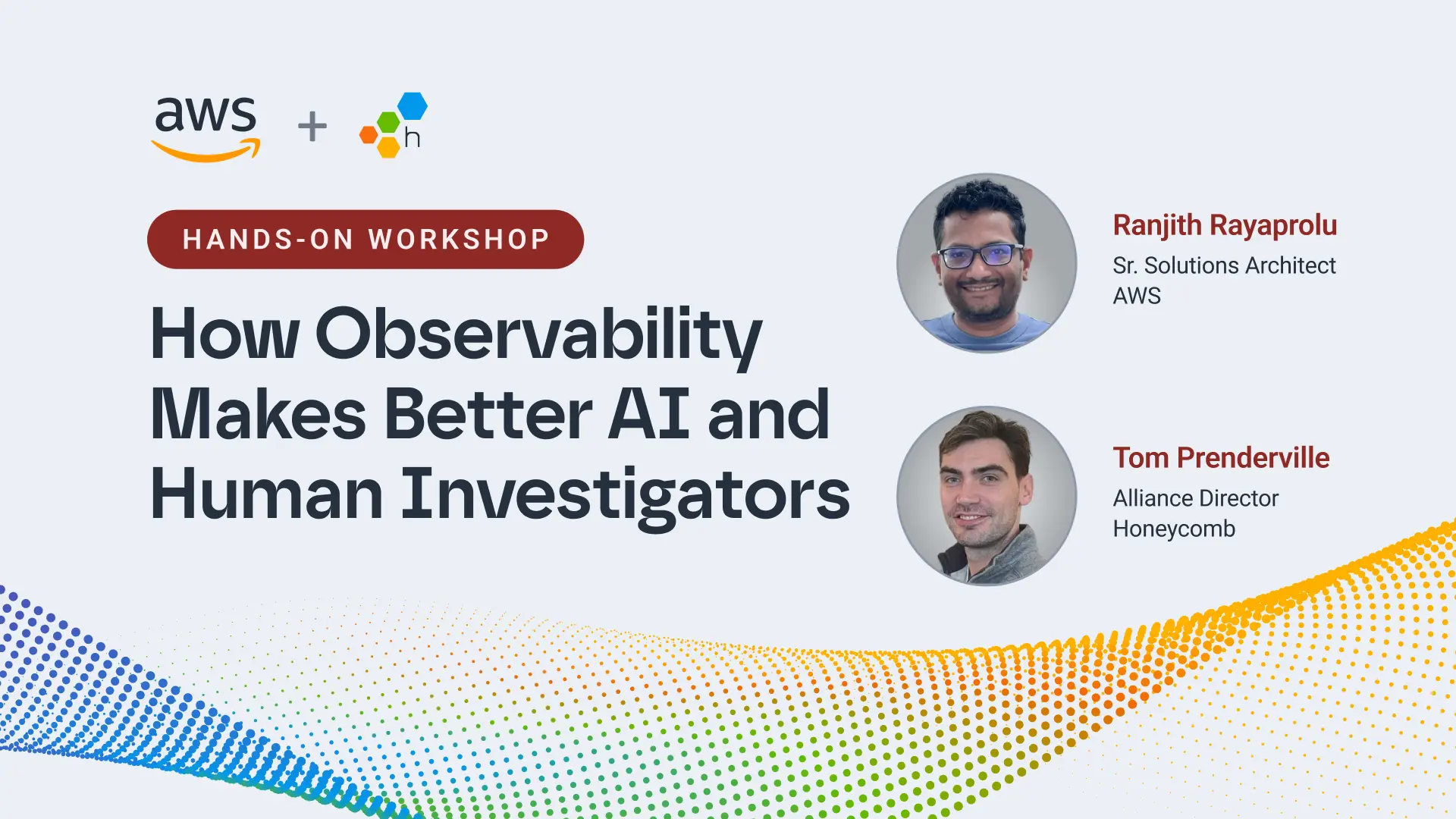 Promotional slide for a hands-on workshop titled "How Observability Makes Better AI and Human Investigators," presented by AWS and Honeycomb, featuring Ranjith Rayaprolu (AWS) and Tom Prenderville (Honeycomb).