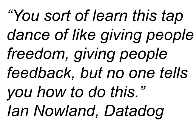 “You sort of learn this tap dance of like giving people freedom, giving people feedback, but no one tells you how to do this.” - Ian Nowland, Datadog
