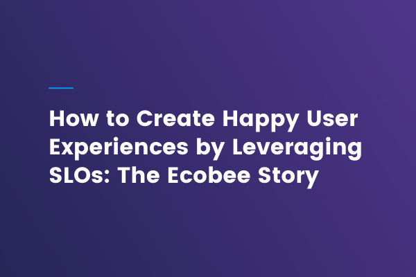 How to create happy user experiences by leveraging SLOs